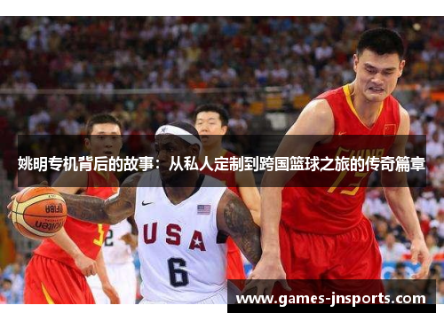 姚明专机背后的故事：从私人定制到跨国篮球之旅的传奇篇章