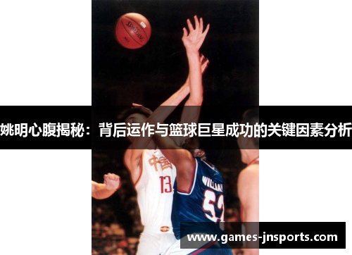 姚明心腹揭秘：背后运作与篮球巨星成功的关键因素分析