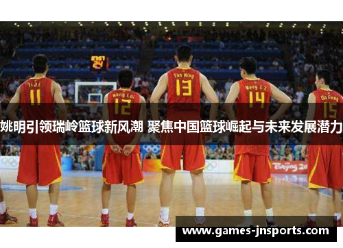 姚明引领瑞岭篮球新风潮 聚焦中国篮球崛起与未来发展潜力
