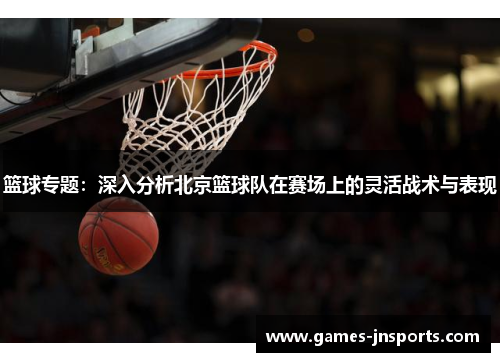 篮球专题：深入分析北京篮球队在赛场上的灵活战术与表现