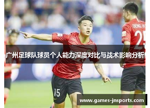 广州足球队球员个人能力深度对比与战术影响分析