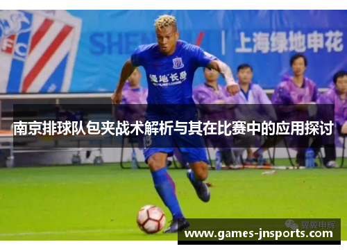 南京排球队包夹战术解析与其在比赛中的应用探讨