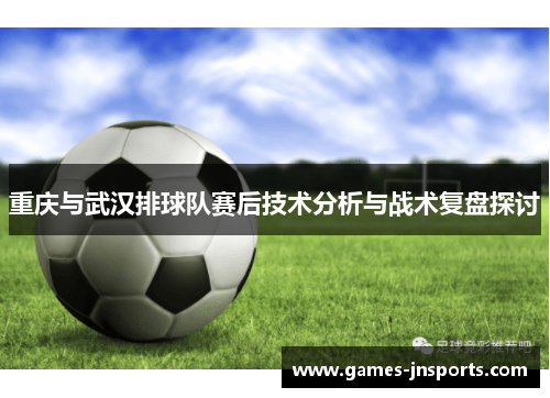 重庆与武汉排球队赛后技术分析与战术复盘探讨