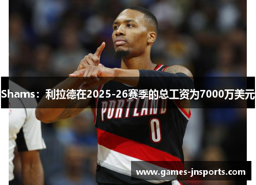 Shams：利拉德在2025-26赛季的总工资为7000万美元