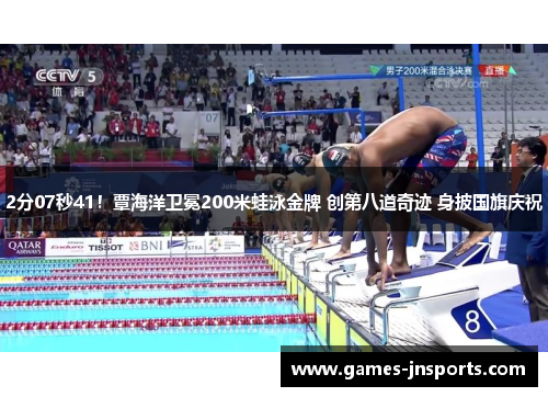 2分07秒41！覃海洋卫冕200米蛙泳金牌 创第八道奇迹 身披国旗庆祝