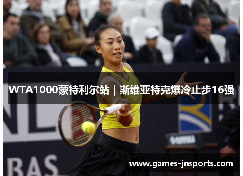 WTA1000蒙特利尔站｜斯维亚特克爆冷止步16强