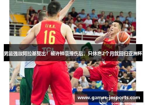 男篮强敌阿拉基复出！被许钟豪撞伤后，只休息2个月就回归亚洲杯