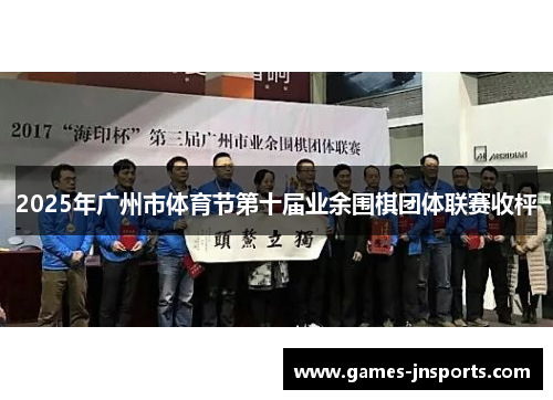 2025年广州市体育节第十届业余围棋团体联赛收枰