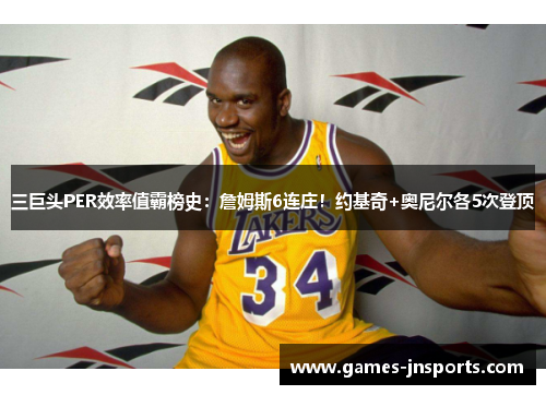 三巨头PER效率值霸榜史：詹姆斯6连庄！约基奇+奥尼尔各5次登顶